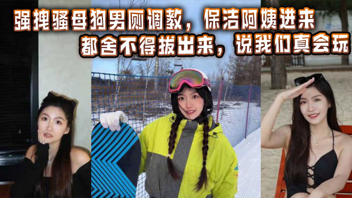 强拽骚母狗男厕调教,保洁阿姨进来都舍不得拔出来,说我们真会玩