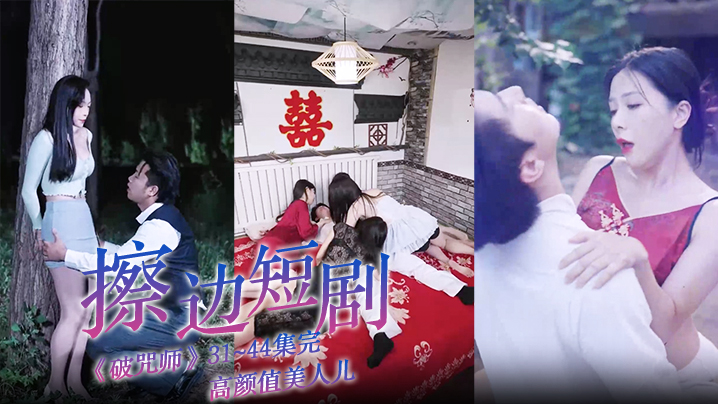 擦边短剧《破咒师》31~44集完 高颜值美人儿，堪比三级的擦边短剧！